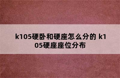 k105硬卧和硬座怎么分的 k105硬座座位分布